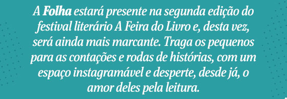 A Folha estará presente na segunda edição do festival literário A Feira do Livro e, desta vez, será ainda mais marcante. Traga os pequenos para as contações e rodas de histórias, com um espaço instagramável e desperte, desde já, o amor deles pela leitura.