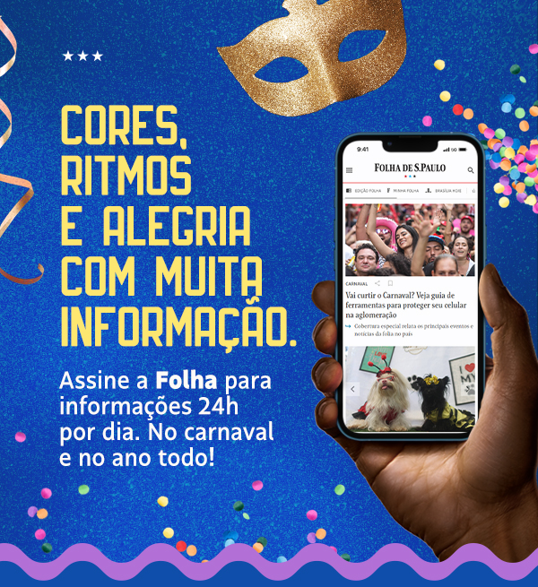 Cores, ritmos e alegria com muita informação. Assine a Folha para 
informações 24h por dia. No carnaval e no ano todo!