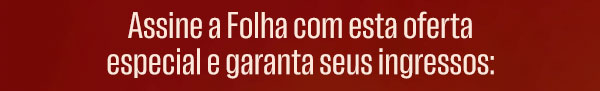 Assine a Folha com esta oferta especial e garanta seus ingressos
