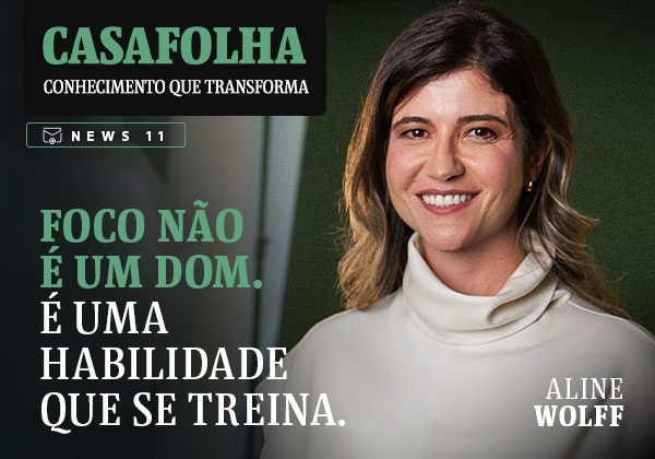 CasaFolha Conhecimento que Transforma | NEWS 11 | Foco não é um dom. É uma habilidade que se treina. Aline Wolff