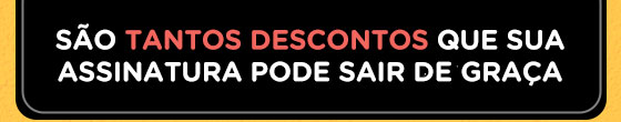 São tantos descontos que sua assinatura pode sair de graça
