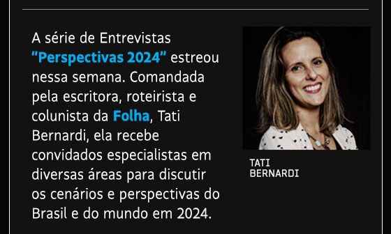 A série de Entrevistas “Perspectivas 2024” estreou nessa semana. Comandada pela pela escritora, roteirista e colunista da Folha, Tati Bernardi, ela recebe convidados especialistas em diversas áreas para discutir os cenários e perspectivas do Brasil e do mundo em 2024.