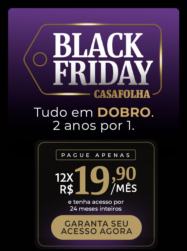 Black Friday CasaFolha | Tudo em Dobro. 2 anos por 1. Pague apenas: 12x R$ 19,90/mês e tenha acesso por 24 meses inteiros. Garanta seu acesso agora.