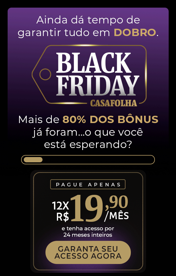 Black Friday CasaFolha | Ainda dá tempo de garantir tudo em DOBRO. Mais de 80% dos bônus já foram...o que você está esperando? Pague apenas: 12x R$ 19,90/mês e tenha acesso por 24 meses inteiros. Garanta seu acesso agora.