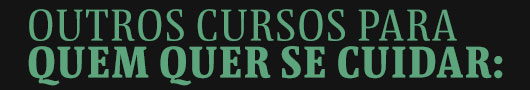 outros cursos para quem quer se cuidar: