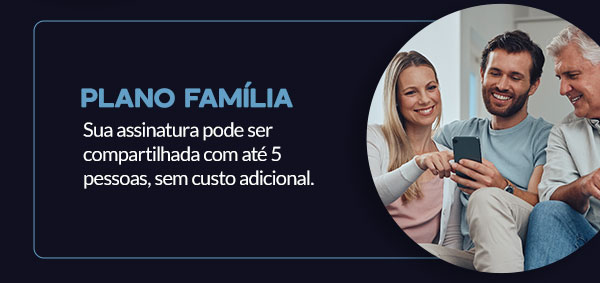 Plano Família: Sua assinatura pode ser compartilhada com até 5 pessoas, sem custo adicional.