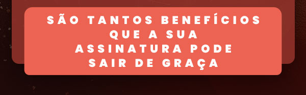 São tantos benefícios que a sua assinatura pode sair de graça