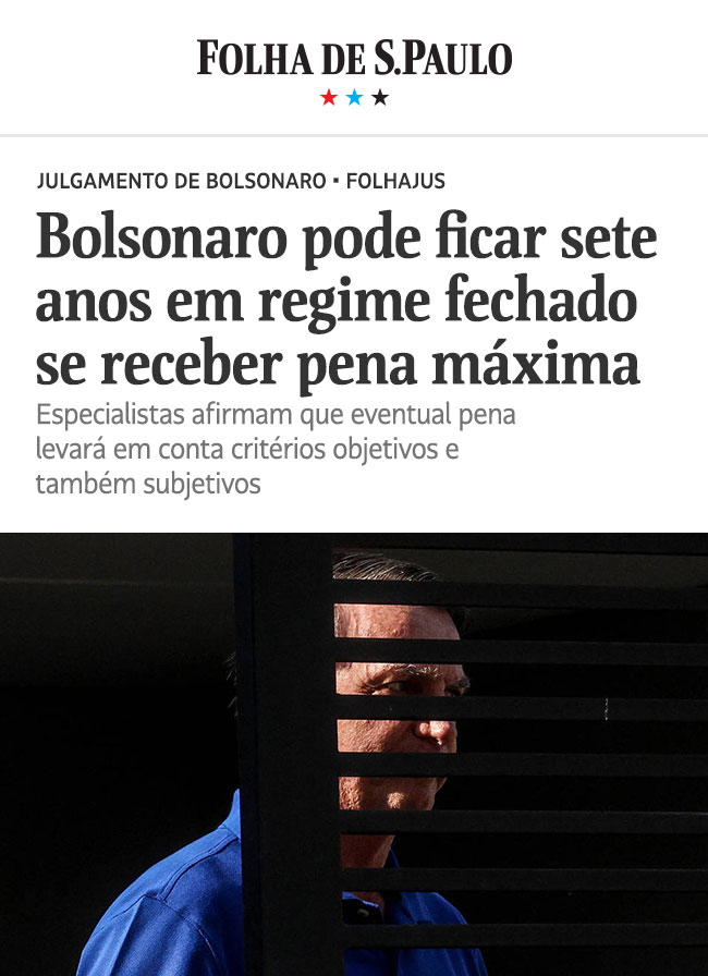 Folha de S.Paulo: Bolsonaro pode ficar sete anos em regime fechado se receber pena máxima. Especialistas afirmam que eventual pena levará em conta critérios objetivos e também subjetivos