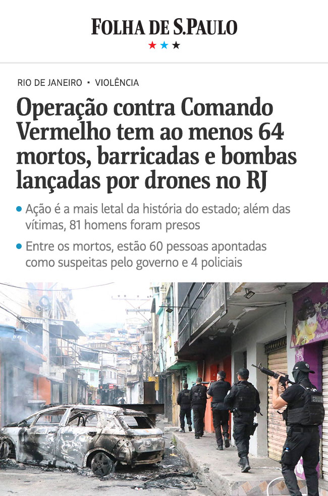 Folha de S.Paulo - Operação contra Comando Vermelho tem ao menos 64 mortos, barricadas e bombas lançadas por drones no RJ. Ação é a mais letal da história do estado; além das vítimas, 81 homens foram presos