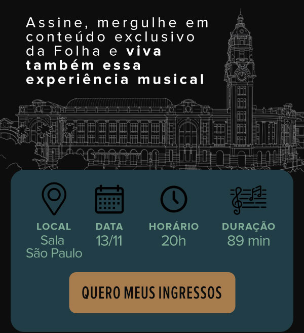 Assine, mergulhe em conteúdo exclusivo da Folha e viva também essa experiência musival. Local: Sala São Paulo, data: 13/11, horário: 20h, duração: 89 min. Quero meus ingressos