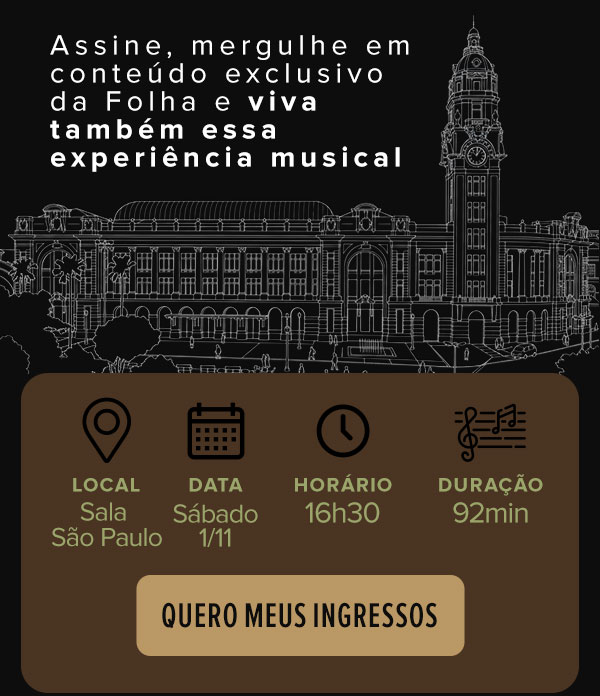 Assine, mergulhe em conteúdo exclusivo da Folha e viva também essa experiência musical. Sala São Paulo, 1/11 às 16h30. Quero meus ingressos