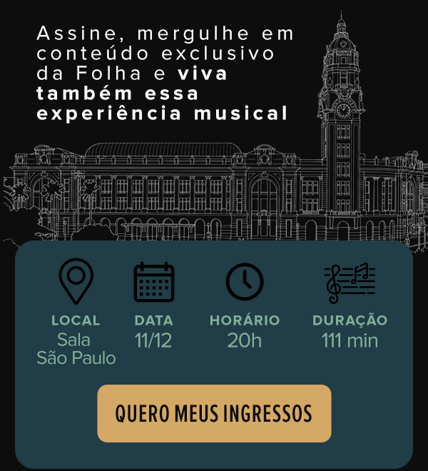 Assine, mergulhe em conteúdo exclusivo da Folha e viva também essa experiência musival. Local: Sala São Paulo, data: 11/12, horário: 20h, duração: 110 min. Quero meus ingressos
