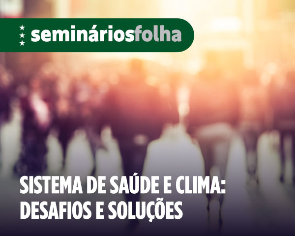 Seminários Folha | Sistema de Saúde e clima: desafios e soluções