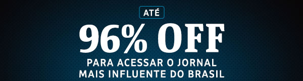 até 96% OFF para acessar o jornal mais influente do Brasil