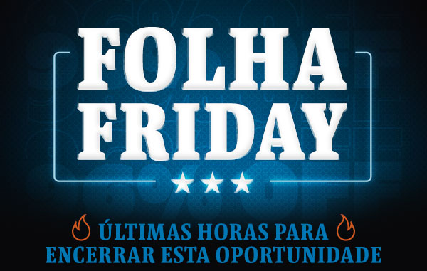 Folha Friday | Últimas horas para encerrar essa oportunidade
