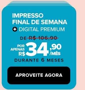 Impresso Final de Semana + Digital Premium: de R$ 106,90 por apenas R$ 34,90/mês durante 6 meses - Aproveite agora