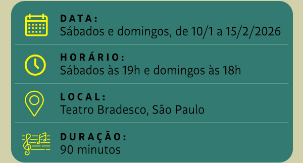 Data: Sábados e domingos, de 10/1 a 15/2/2026, Horário: sábados às 19h e domingos às 18h. Local: Teatro Bradesco, São Paulo. Duração: 90 minutos.