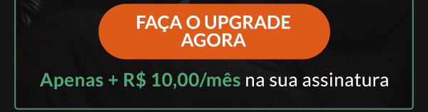 Faça o upgrade, apenas + R$ 10,00/mês na sua assinatura