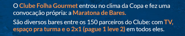 O Clube Folha Gourmet entrou no clima da Copa e fez uma convocação própria: a Maratona de Bares. São diversos bares entre os 150 parceiros do Clube: com TV, espaço pra turma e o 2x1 (pague 1 leve 2) em todos eles.