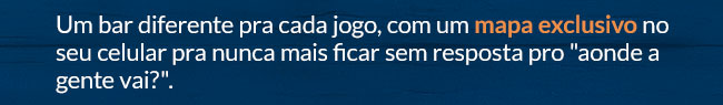 Um bar diferente pra cada jogo, com um mapa exclusivo no seu celular pra nunca mais ficar sem resposta pro aonde a gente vai?. 