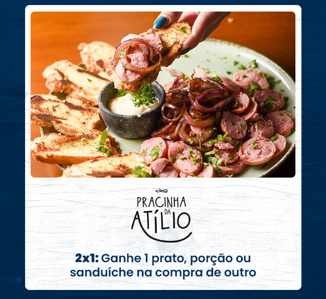 Pracinha da Atílio: 2x1: Ganhe 1 prato, porção ou sanduíche na compra de outro