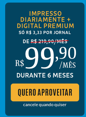 Impresso diariamente + digital premium, só R$ 3,33 por jornal - de R$ 219,90/mês por R$ 99,90/mês durante 6 meses - quero aproveitar - cancele quando quiser