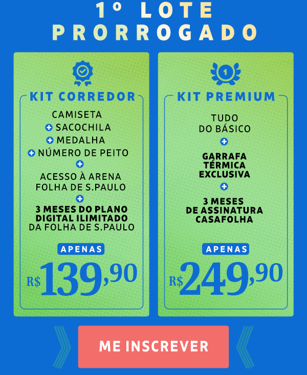 1º lote prorrogado. Kit Corredor: Camiseta + Número de peito + Sacochila + Medalha + 3 meses grátis de Folha Digital Ilimitado, apenas R$ 139,90. Kit Premium: Tudo do básico + Garrafa exclusiva + 3 meses de assinatura CasaFolha, apenas R$ 249,90. Me inscrever