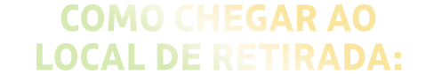 Como chegar ao local de retirada: