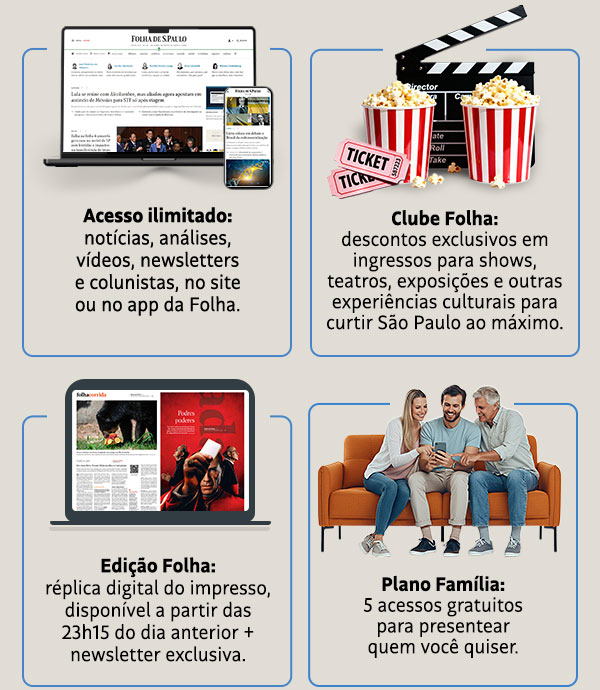 Acesso ilimitado: notícias, análises, vídeos... | Clube Folha: descontos exclusivos em ingressos para shows, teatros, exposições e outras experiências culturais para curtir São Paulo ao máximo. Edição Folha: réplica digital do impresso, disponível a partir das 23h15 do dia anterior + newsletter exclusiva. Plano Família: 5 acessos gratuitos para presentear quem você quiser.