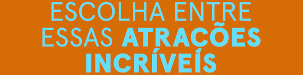 Escolha entre essas atrações incríveis: