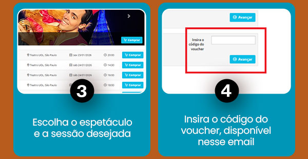 3-Escolha o espetáculo e a sessão desejada 4-Insira o código do voucher, disponível nesse email