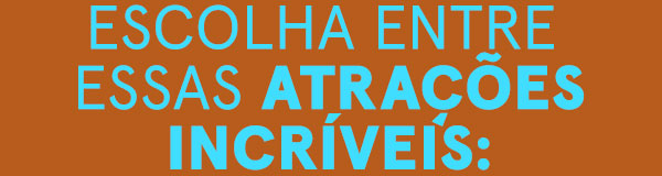 Escolha entre essas atrações incríveis: