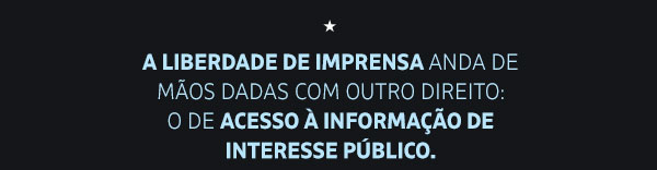 A liberdade de imprensa anda de mãos dadas com outro direito:
o de acesso à informação de interesse público.